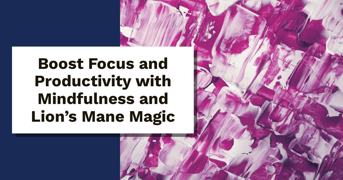 Boost Focus and Productivity with Mindfulness and Lion’s Mane Magic