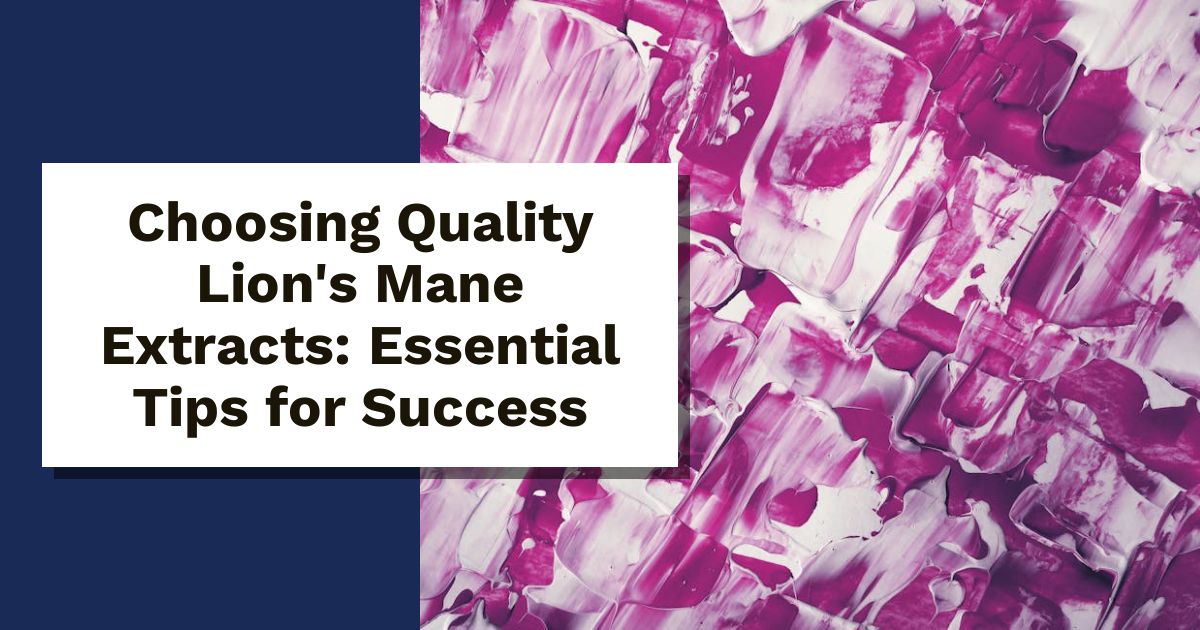 Choosing Quality Lion's Mane Extracts: Essential Tips for Success