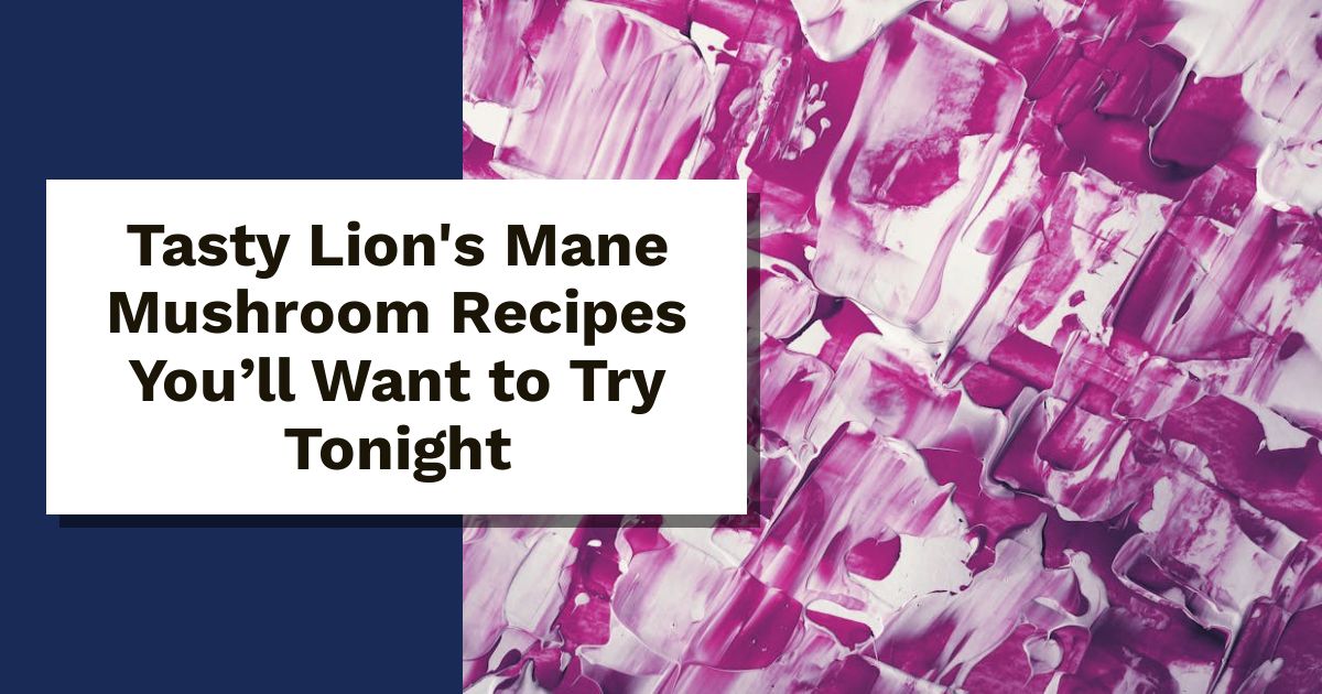 Tasty Lion's Mane Mushroom Recipes You’ll Want to Try Tonight