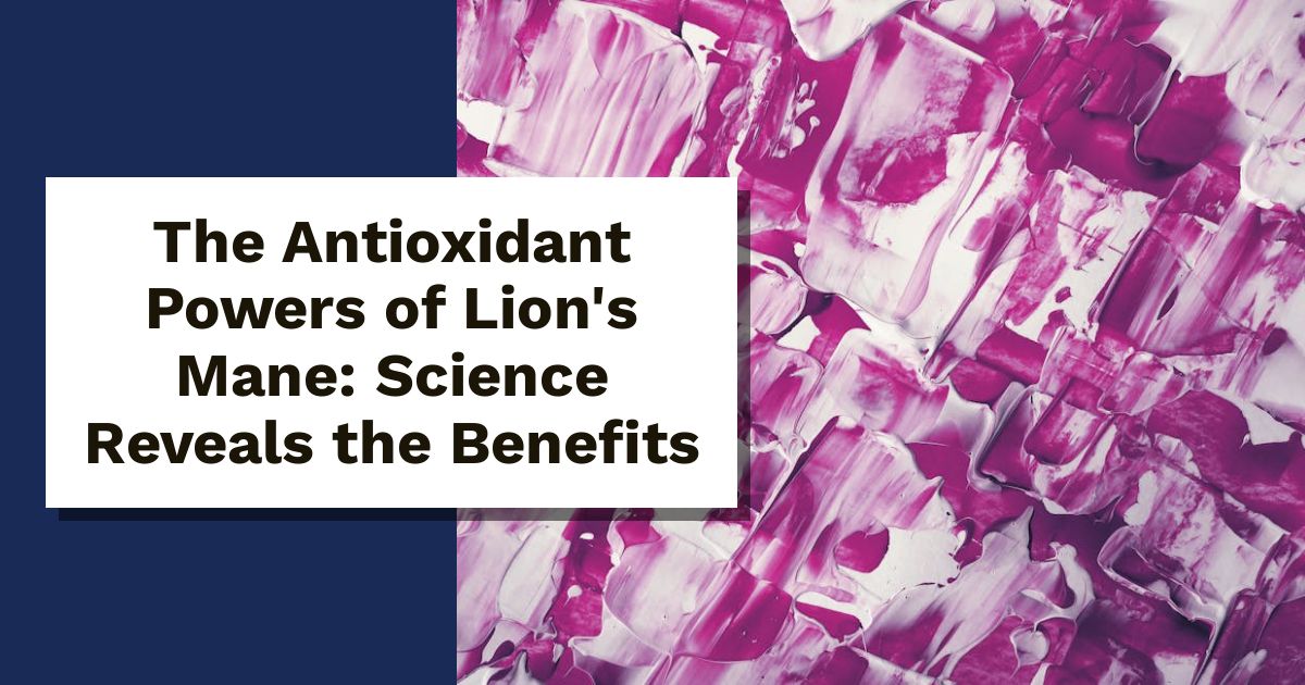 The Antioxidant Powers of Lion's Mane: Science Reveals the Benefits
