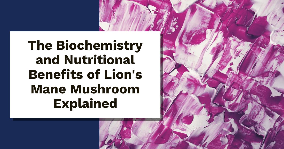 The Biochemistry and Nutritional Benefits of Lion's Mane Mushroom Explained