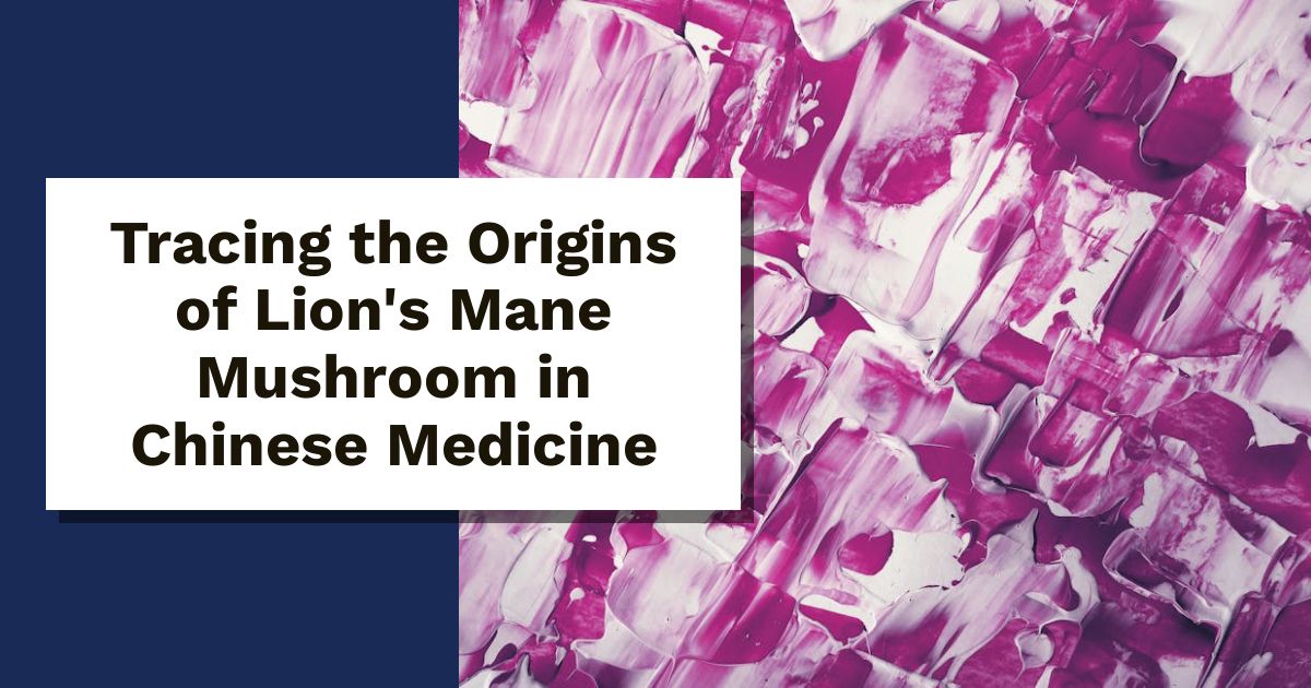 Tracing the Origins of Lion's Mane Mushroom in Chinese Medicine