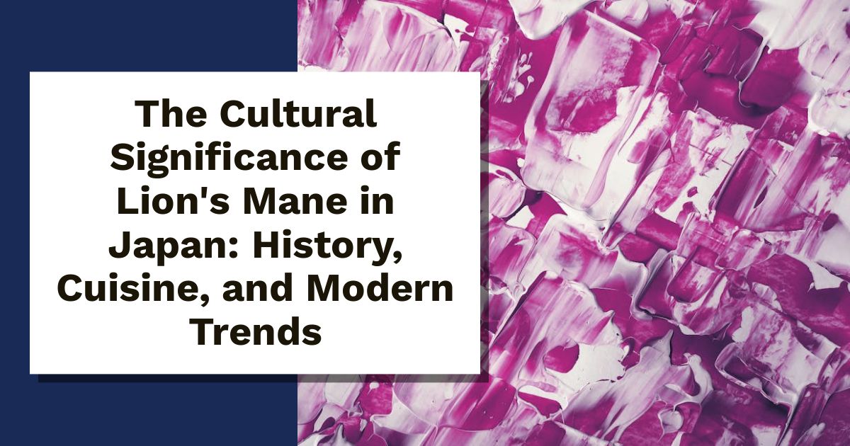 The Cultural Significance of Lion's Mane in Japan: History, Cuisine, and Modern Trends