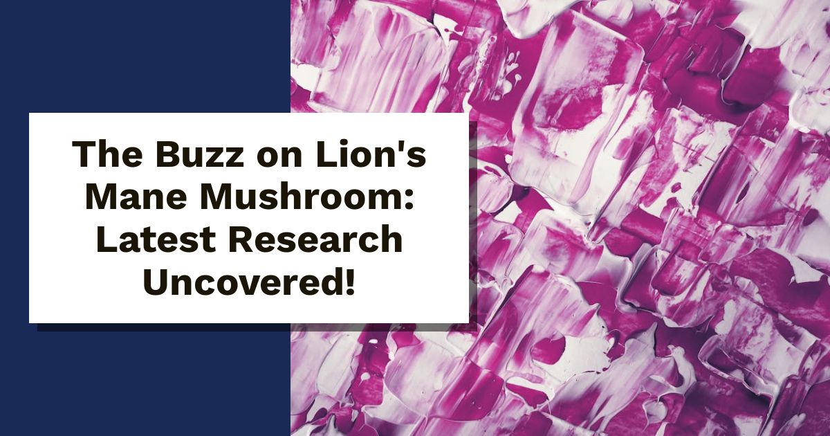The Buzz on Lion's Mane Mushroom: Latest Research Uncovered!