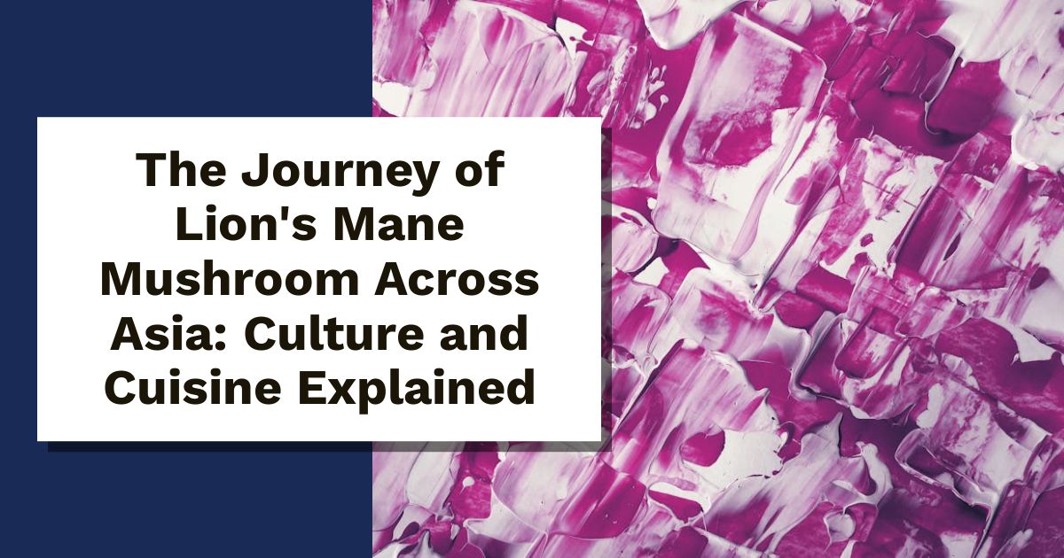 The Journey of Lion's Mane Mushroom Across Asia: Culture and Cuisine Explained