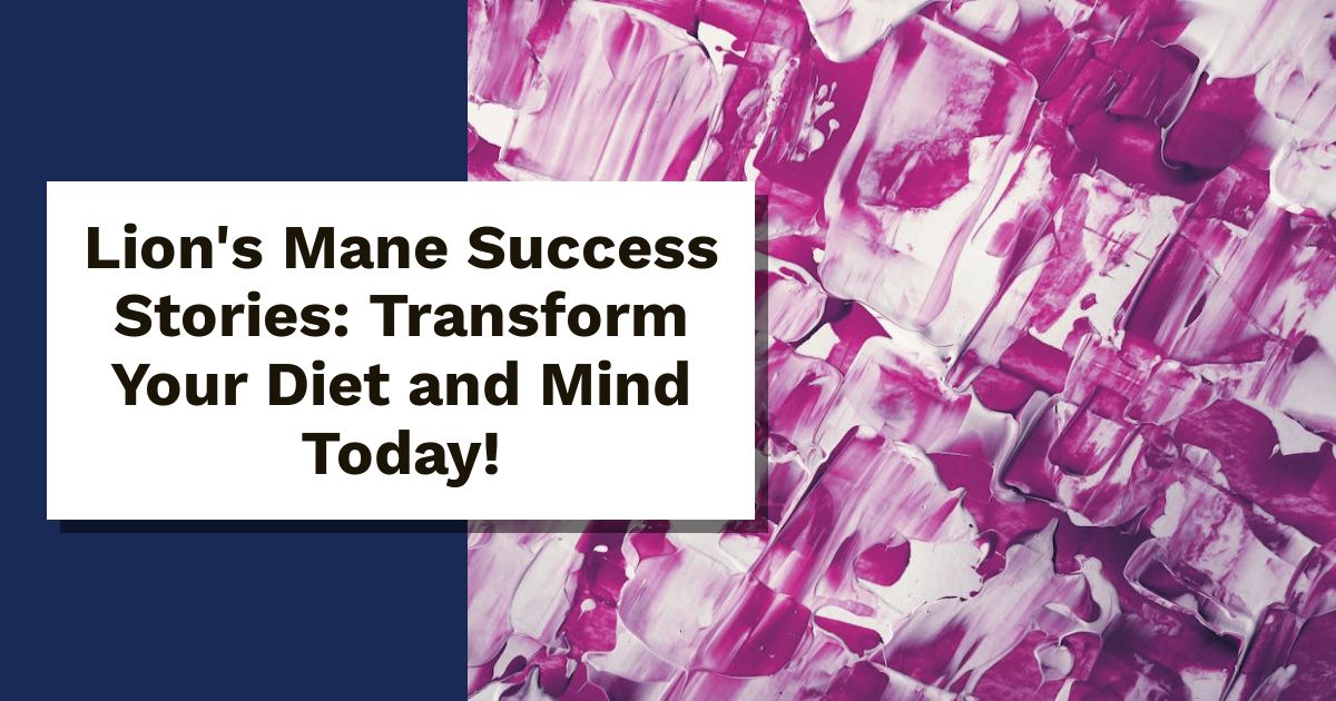 Lion's Mane Success Stories: Transform Your Diet and Mind Today!