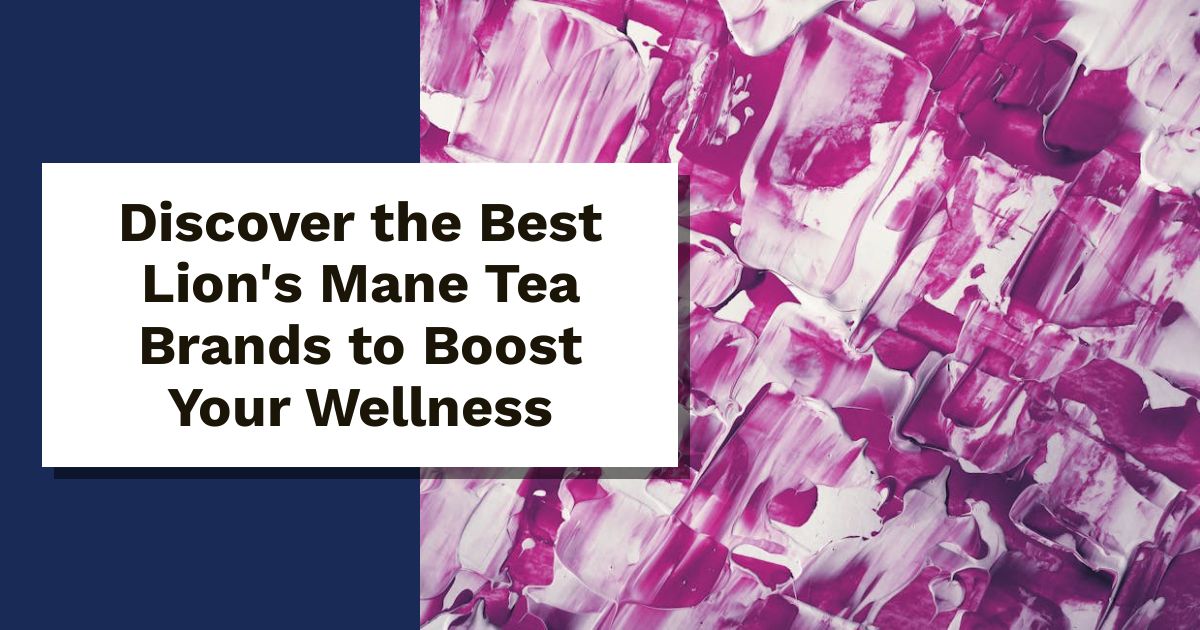 Discover the Best Lion's Mane Tea Brands to Boost Your Wellness