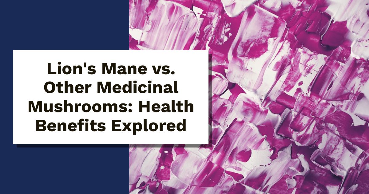 Lion's Mane vs. Other Medicinal Mushrooms: Health Benefits Explored