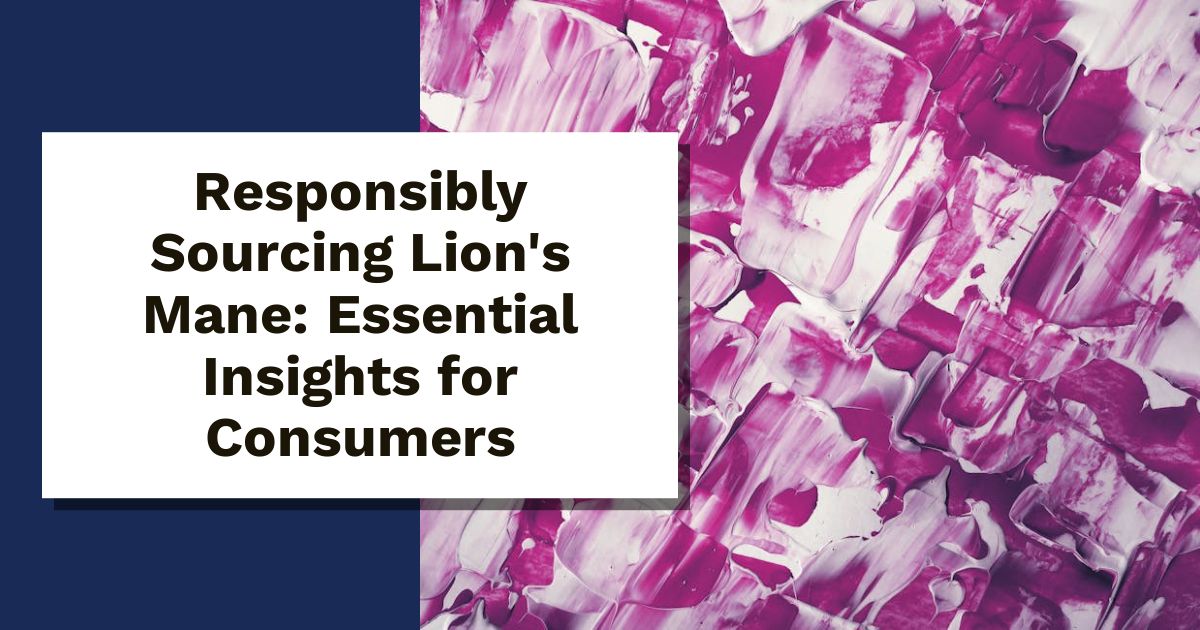 Responsibly Sourcing Lion's Mane: Essential Insights for Consumers